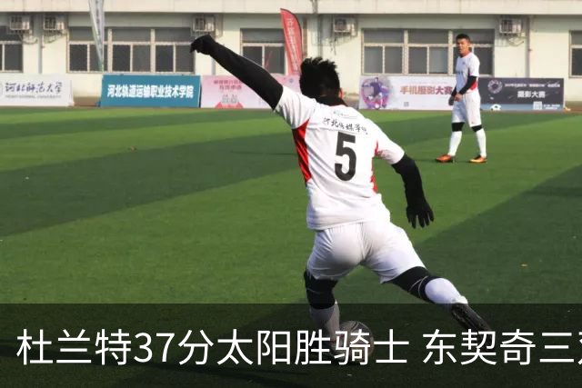 杜兰特37分太阳胜骑士 东契奇三双独行侠擒牛