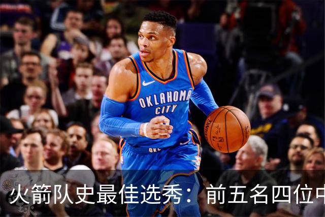火箭队史最佳选秀：前五名四位中锋 大梦无悬念登顶 姚明高居第二